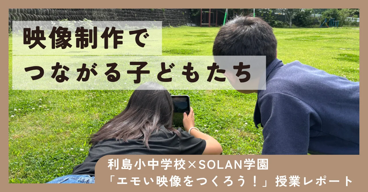 映像制作でつながる子どもたち利島×SOLAN 　「エモい映像をつくろう」実践レポート